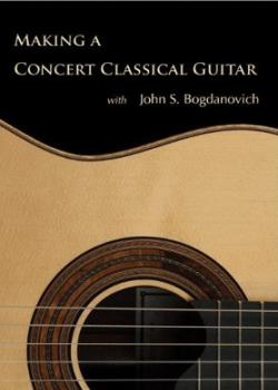 John S. Bogdanovich – Making A Concert Classical Guitar
